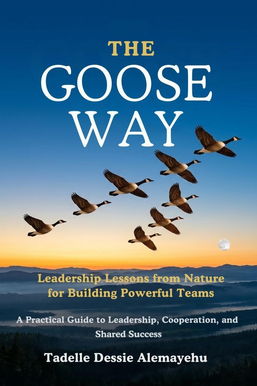 Cover of The Goose Way: Leadership Lesson From Nature for Building Powerful Teams by Tadelle Dessie Alemayehu